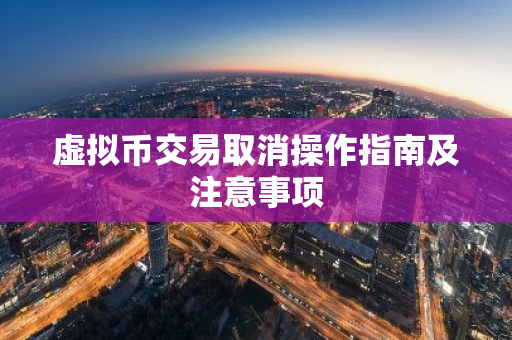 虚拟币交易取消操作指南及注意事项-第1张图片-智财锋资讯网