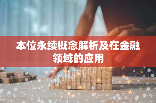 本位永续概念解析及在金融领域的应用