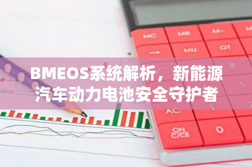 BMEOS系统解析,新能源汽车动力电池安全守护者-第1张图片-智财锋资讯网 BMEOS系统解析,新能源汽车动力电池安全守护者-第1张图片-智财锋资讯网