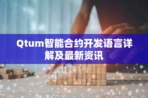 Qtum智能合约开发语言详解及最新资讯-第1张图片-智财锋资讯网