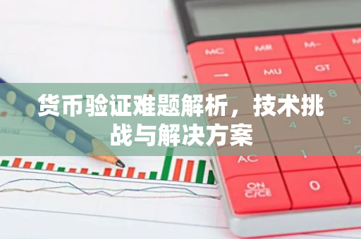 货币验证难题解析，技术挑战与解决方案-第1张图片-智财锋资讯网