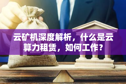 云矿机深度解析，什么是云算力租赁，如何工作？