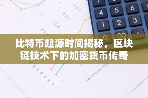 比特币起源时间揭秘,区块链技术下的加密货币传奇-第1张图片-智财锋资讯网 比特币起源时间揭秘,区块链技术下的加密货币传奇-第1张图片-智财锋资讯网