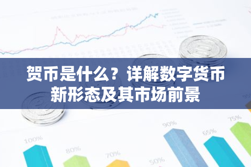 贺币是什么？详解数字货币新形态及其市场前景