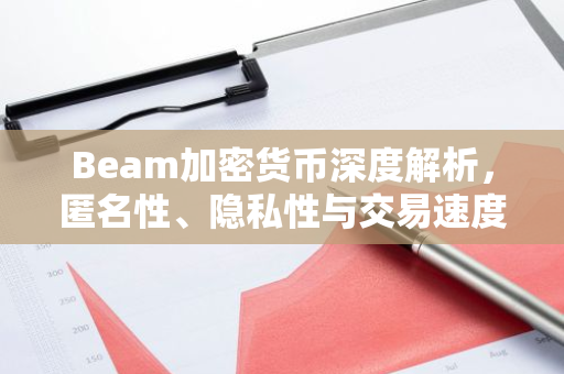 Beam加密货币深度解析，匿名性、隐私性与交易速度的完美结合