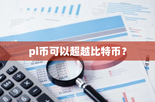 pi币可以超越比特币？-第1张图片-智财锋资讯网