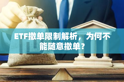 ETF撤单限制解析，为何不能随意撤单？