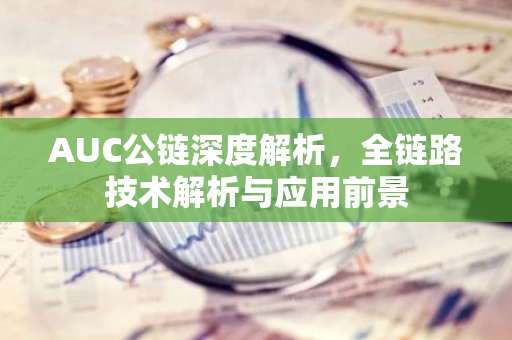 AUC公链深度解析,全链路技术解析与应用前景-第1张图片-智财锋资讯网 AUC公链深度解析,全链路技术解析与应用前景-第1张图片-智财锋资讯网