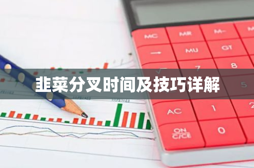 韭菜分叉时间及技巧详解-第1张图片-智财锋资讯网 韭菜分叉时间及技巧详解-第1张图片-智财锋资讯网