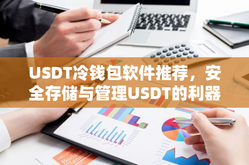 USDT冷钱包软件推荐,安全存储与管理USDT的利器-第1张图片-智财锋资讯网 USDT冷钱包软件推荐,安全存储与管理USDT的利器-第1张图片-智财锋资讯网