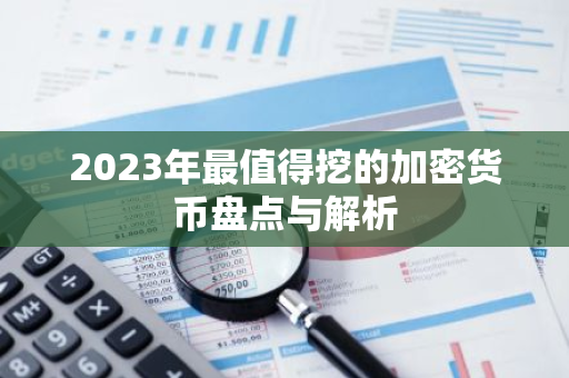 2023年最值得挖的加密货币盘点与解析-第1张图片-智财锋资讯网