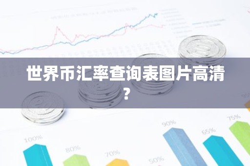 世界币汇率查询表图片高清?-第1张图片-智财锋资讯网 世界币汇率查询表图片高清?-第1张图片-智财锋资讯网