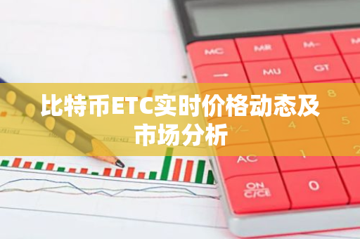 比特币ETC实时价格动态及市场分析-第1张图片-智财锋资讯网 比特币ETC实时价格动态及市场分析-第1张图片-智财锋资讯网