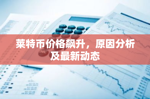 莱特币价格飙升,原因分析及最新动态-第1张图片-智财锋资讯网 莱特币价格飙升,原因分析及最新动态-第1张图片-智财锋资讯网