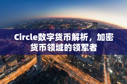 Circle数字货币解析，加密货币领域的领军者-第1张图片-智财锋资讯网