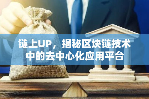 链上UP，揭秘区块链技术中的去中心化应用平台-第1张图片-智财锋资讯网