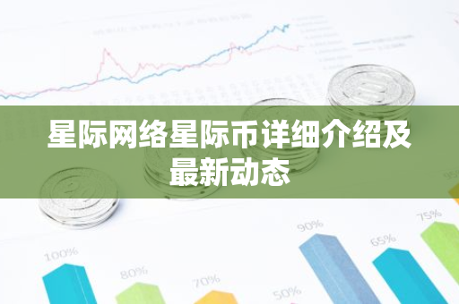 星际网络星际币详细介绍及最新动态-第1张图片-智财锋资讯网 星际网络星际币详细介绍及最新动态-第1张图片-智财锋资讯网