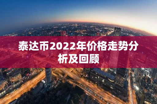 泰达币2022年价格走势分析及回顾