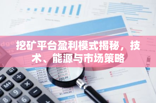 挖矿平台盈利模式揭秘,技术、能源与市场策略-第1张图片-智财锋资讯网 挖矿平台盈利模式揭秘,技术、能源与市场策略-第1张图片-智财锋资讯网