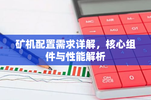 矿机配置需求详解，核心组件与性能解析-第1张图片-智财锋资讯网