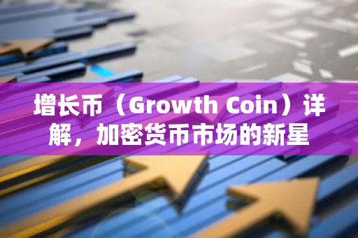 增长币（Growth Coin）详解，加密货币市场的新星-第1张图片-智财锋资讯网