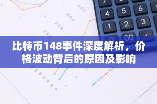 比特币148事件深度解析，价格波动背后的原因及影响