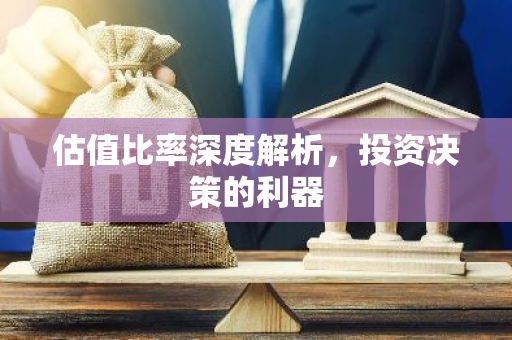 估值比率深度解析，投资决策的利器