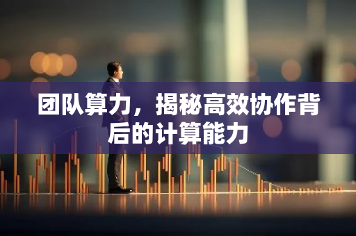团队算力，揭秘高效协作背后的计算能力