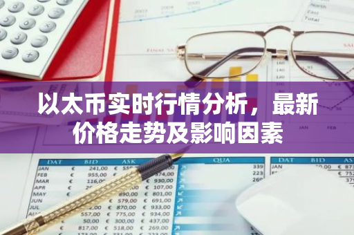 以太币实时行情分析，最新价格走势及影响因素