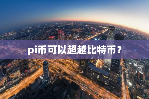pi币可以超越比特币？-第1张图片-智财锋资讯网