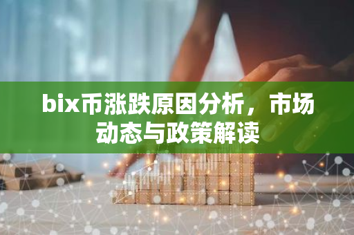 bix币涨跌原因分析,市场动态与政策解读-第1张图片-智财锋资讯网 bix币涨跌原因分析,市场动态与政策解读-第1张图片-智财锋资讯网