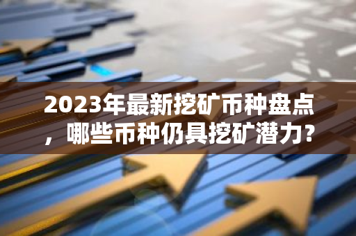 2023年最新挖矿币种盘点，哪些币种仍具挖矿潜力？-第1张图片-智财锋资讯网