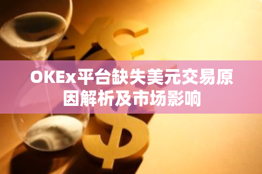 OKEx平台缺失美元交易原因解析及市场影响