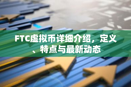 FTC虚拟币详细介绍,定义、特点与最新动态-第1张图片-智财锋资讯网 FTC虚拟币详细介绍,定义、特点与最新动态-第1张图片-智财锋资讯网