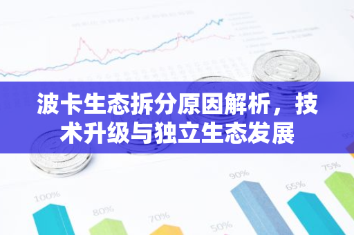 波卡生态拆分原因解析,技术升级与独立生态发展-第1张图片-智财锋资讯网 波卡生态拆分原因解析,技术升级与独立生态发展-第1张图片-智财锋资讯网