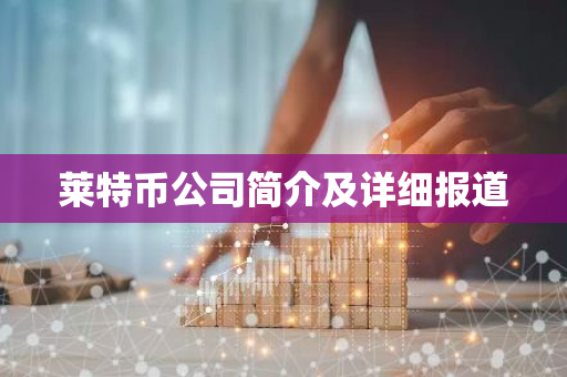 莱特币公司简介及详细报道-第1张图片-智财锋资讯网