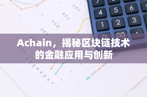 Achain，揭秘区块链技术的金融应用与创新-第1张图片-智财锋资讯网