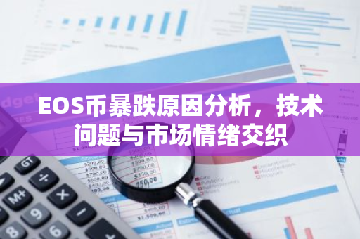 EOS币暴跌原因分析，技术问题与市场情绪交织