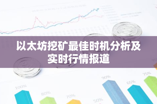 以太坊挖矿最佳时机分析及实时行情报道