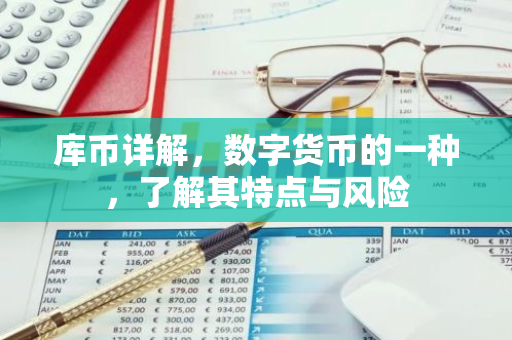 库币详解，数字货币的一种，了解其特点与风险