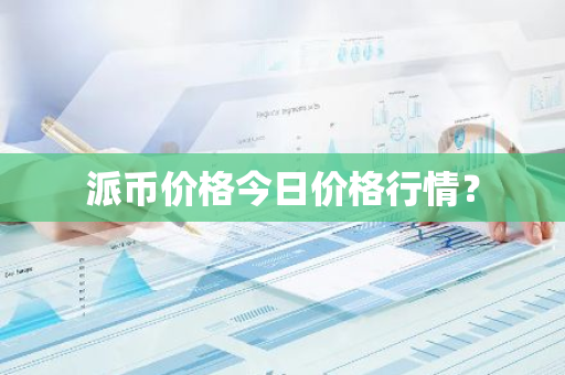 派币价格今日价格行情?-第1张图片-智财锋资讯网 派币价格今日价格行情?-第1张图片-智财锋资讯网