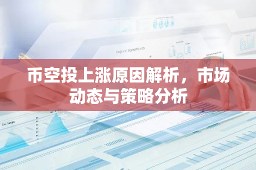币空投上涨原因解析，市场动态与策略分析-第1张图片-智财锋资讯网