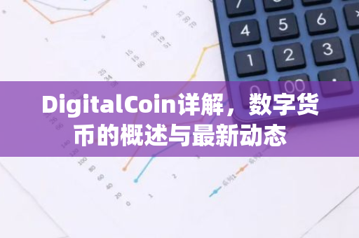 DigitalCoin详解，数字货币的概述与最新动态-第1张图片-智财锋资讯网