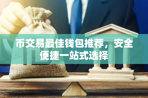 币交易最佳钱包推荐，安全便捷一站式选择