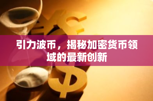 引力波币，揭秘加密货币领域的最新创新