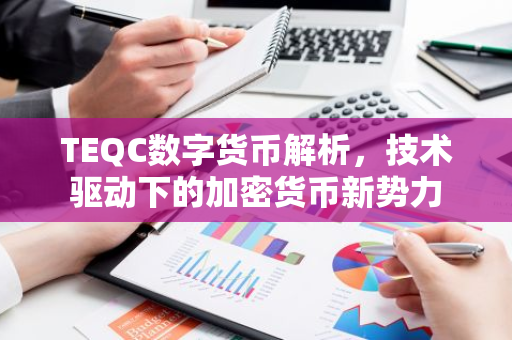 TEQC数字货币解析,技术驱动下的加密货币新势力-第1张图片-智财锋资讯网 TEQC数字货币解析,技术驱动下的加密货币新势力-第1张图片-智财锋资讯网