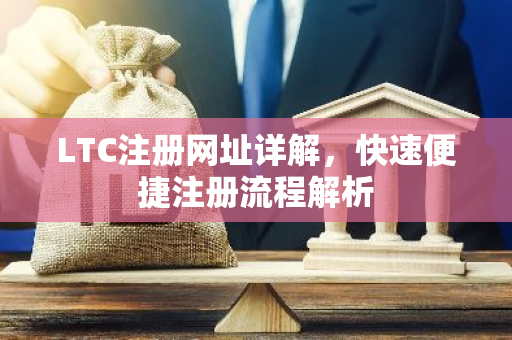 LTC注册网址详解,快速便捷注册流程解析-第1张图片-智财锋资讯网 LTC注册网址详解,快速便捷注册流程解析-第1张图片-智财锋资讯网