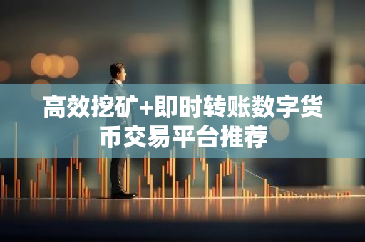 高效挖矿+即时转账数字货币交易平台推荐-第1张图片-智财锋资讯网 高效挖矿+即时转账数字货币交易平台推荐-第1张图片-智财锋资讯网