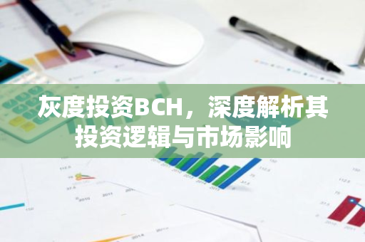 灰度投资BCH,深度解析其投资逻辑与市场影响-第1张图片-智财锋资讯网 灰度投资BCH,深度解析其投资逻辑与市场影响-第1张图片-智财锋资讯网