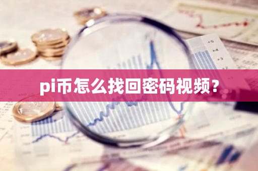 pi币怎么找回密码视频？-第1张图片-智财锋资讯网